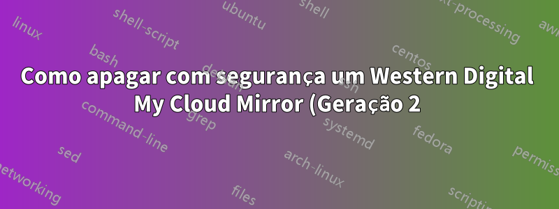 Como apagar com segurança um Western Digital My Cloud Mirror (Geração 2)?