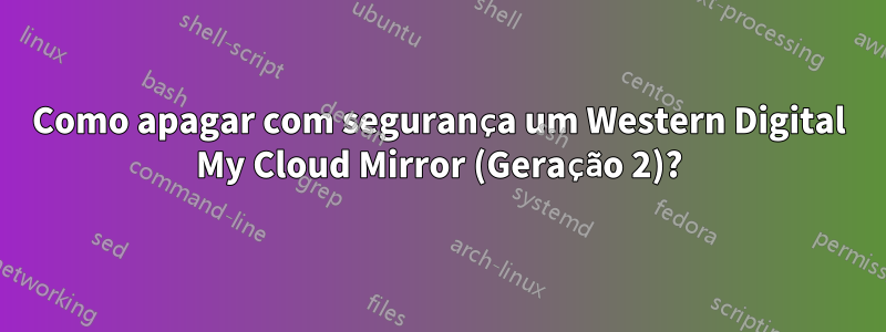 Como apagar com segurança um Western Digital My Cloud Mirror (Geração 2)?