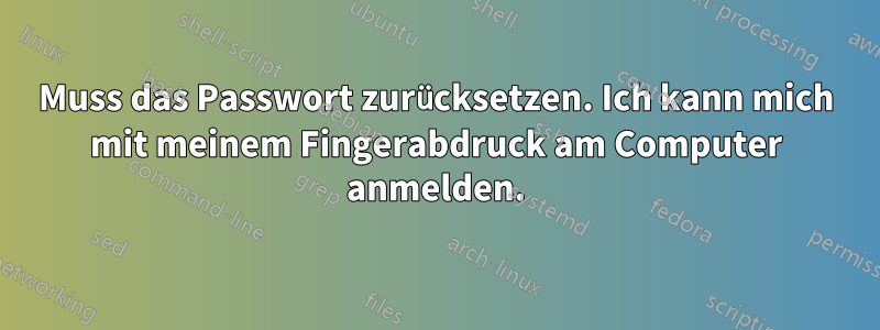 Muss das Passwort zurücksetzen. Ich kann mich mit meinem Fingerabdruck am Computer anmelden.