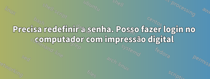 Precisa redefinir a senha. Posso fazer login no computador com impressão digital