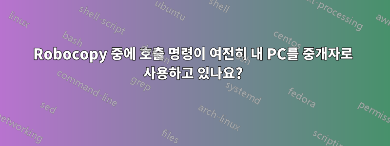 Robocopy 중에 호출 명령이 여전히 내 PC를 중개자로 사용하고 있나요?