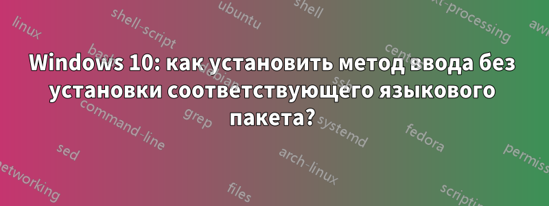 Windows 10: как установить метод ввода без установки соответствующего языкового пакета?