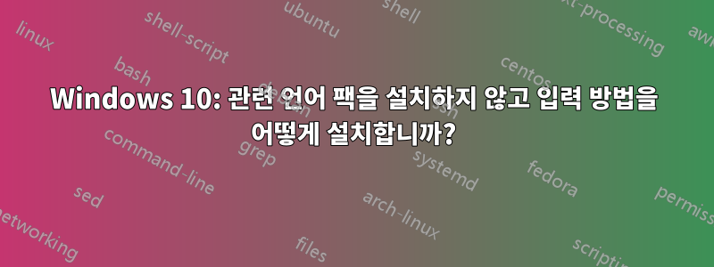 Windows 10: 관련 언어 팩을 설치하지 않고 입력 방법을 어떻게 설치합니까?
