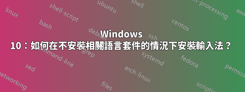 Windows 10：如何在不安裝相關語言套件的情況下安裝輸入法？