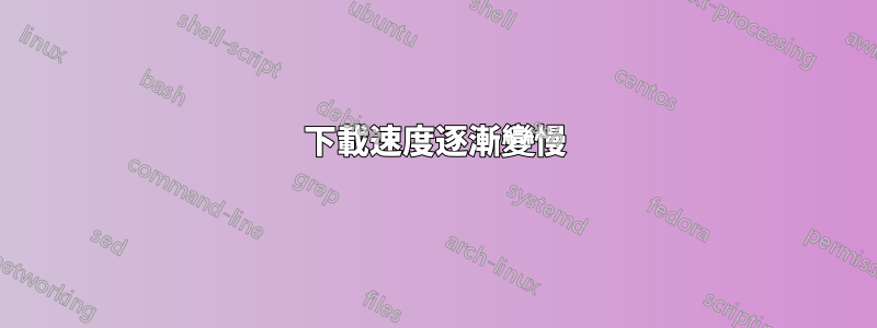 下載速度逐漸變慢