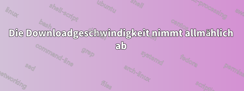 Die Downloadgeschwindigkeit nimmt allmählich ab