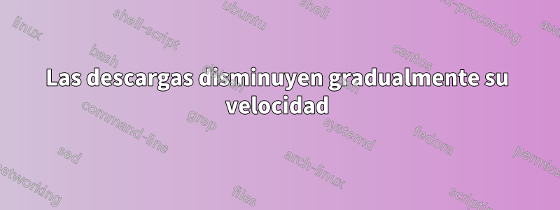 Las descargas disminuyen gradualmente su velocidad