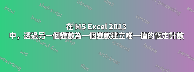 在 MS Excel 2013 中，透過另一個變數為一個變數建立唯一值的恆定計數