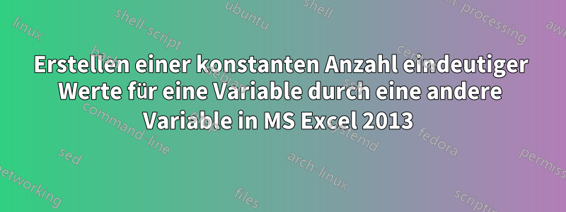 Erstellen einer konstanten Anzahl eindeutiger Werte für eine Variable durch eine andere Variable in MS Excel 2013 