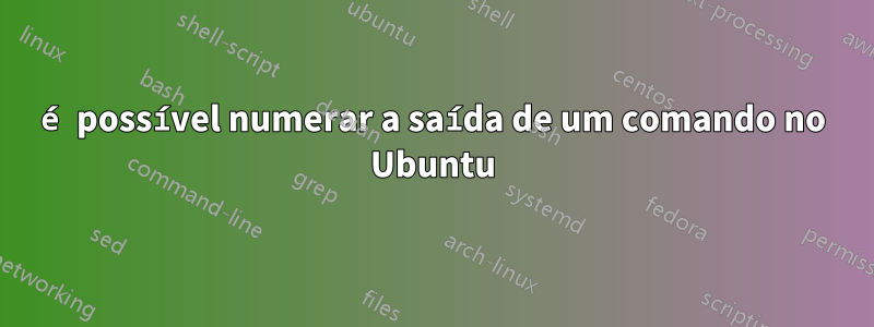 é possível numerar a saída de um comando no Ubuntu