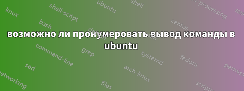 возможно ли пронумеровать вывод команды в ubuntu