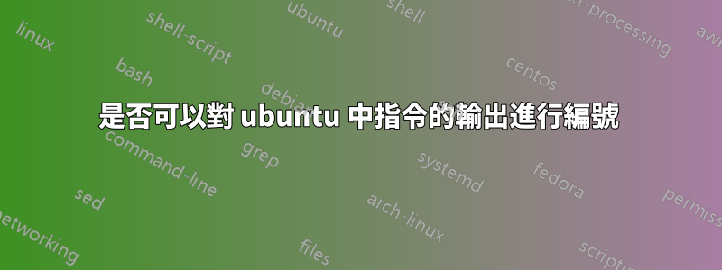是否可以對 ubuntu 中指令的輸出進行編號