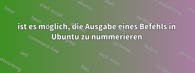 ist es möglich, die Ausgabe eines Befehls in Ubuntu zu nummerieren
