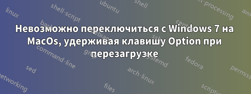 Невозможно переключиться с Windows 7 на MacOs, удерживая клавишу Option при перезагрузке