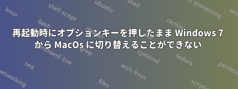 再起動時にオプションキーを押したまま Windows 7 から MacOs に切り替えることができない