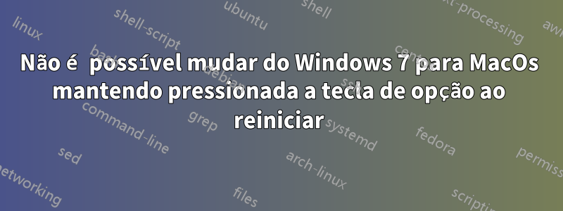 Não é possível mudar do Windows 7 para MacOs mantendo pressionada a tecla de opção ao reiniciar