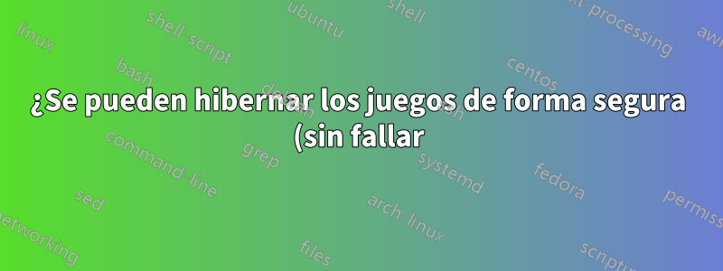 ¿Se pueden hibernar los juegos de forma segura (sin fallar) dentro del sistema operativo?