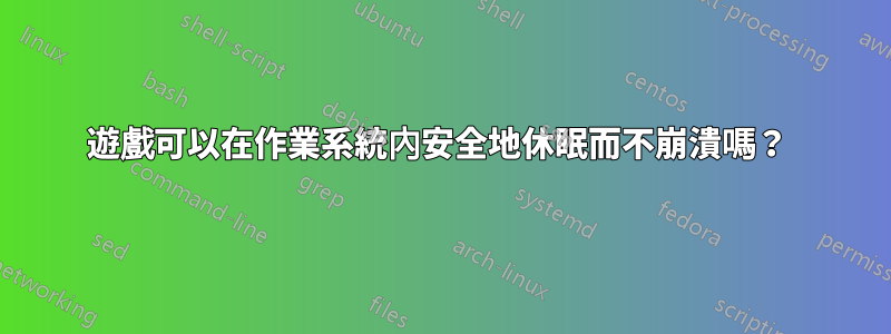 遊戲可以在作業系統內安全地休眠而不崩潰嗎？ 