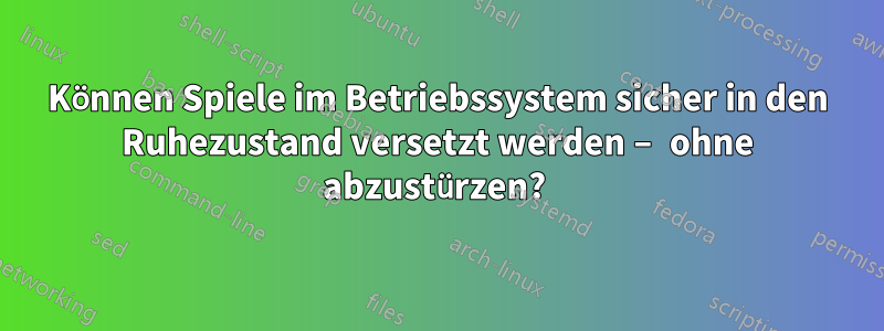 Können Spiele im Betriebssystem sicher in den Ruhezustand versetzt werden – ohne abzustürzen?
