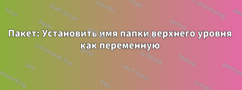 Пакет: Установить имя папки верхнего уровня как переменную