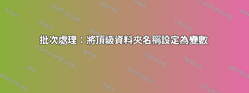 批次處理：將頂級資料夾名稱設定為變數
