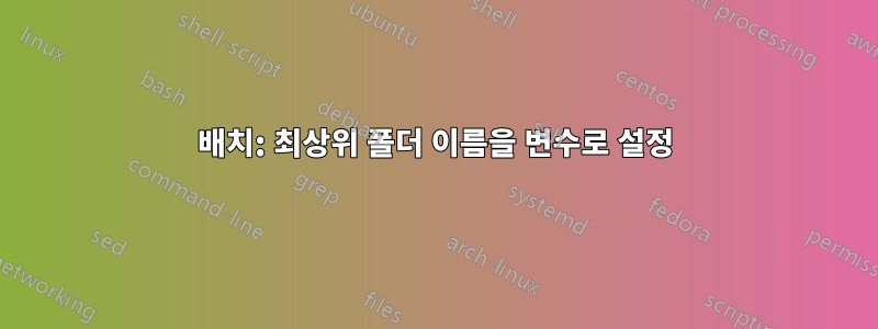 배치: 최상위 폴더 이름을 변수로 설정