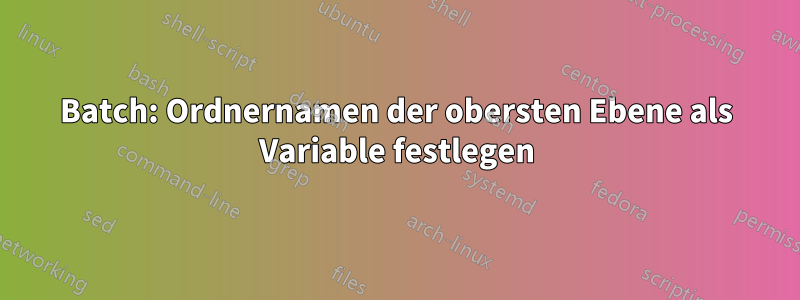 Batch: Ordnernamen der obersten Ebene als Variable festlegen
