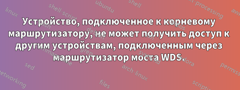 Устройство, подключенное к корневому маршрутизатору, не может получить доступ к другим устройствам, подключенным через маршрутизатор моста WDS.