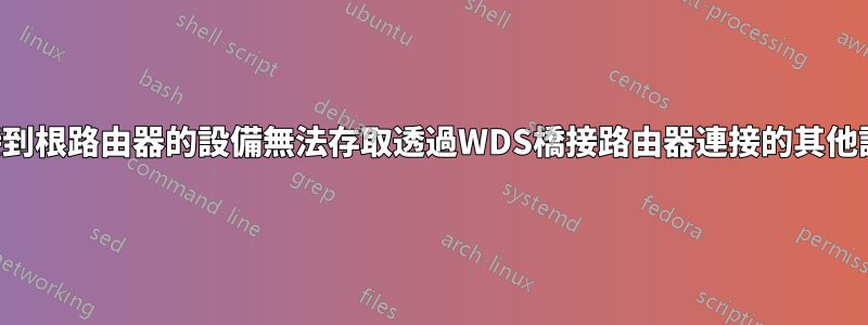 連接到根路由器的設備無法存取透過WDS橋接路由器連接的其他設備