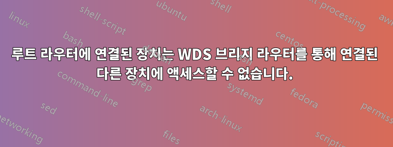 루트 라우터에 연결된 장치는 WDS 브리지 라우터를 통해 연결된 다른 장치에 액세스할 수 없습니다.