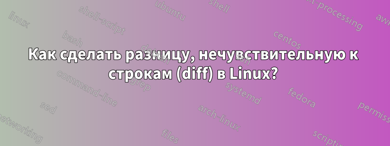Как сделать разницу, нечувствительную к строкам (diff) в Linux?