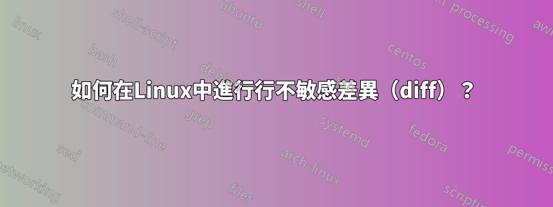 如何在Linux中進行行不敏感差異（diff）？