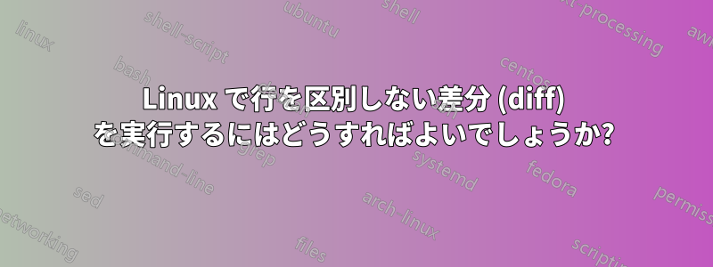 Linux で行を区別しない差分 (diff) を実行するにはどうすればよいでしょうか?