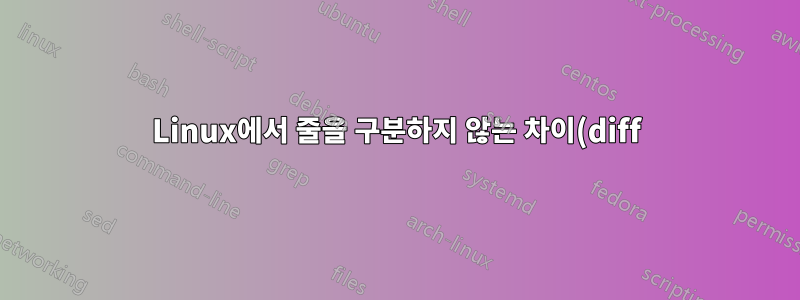 Linux에서 줄을 구분하지 않는 차이(diff)를 수행하는 방법은 무엇입니까?