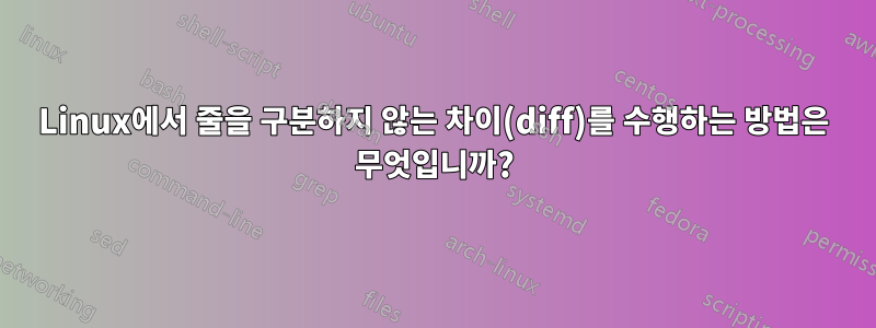 Linux에서 줄을 구분하지 않는 차이(diff)를 수행하는 방법은 무엇입니까?