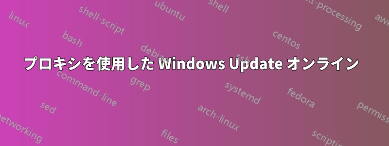 プロキシを使用した Windows Update オンライン 