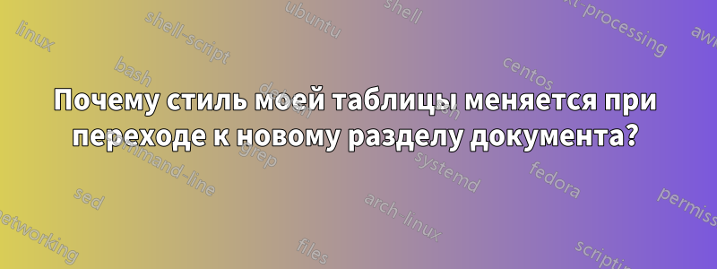 Почему стиль моей таблицы меняется при переходе к новому разделу документа?