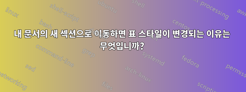 내 문서의 새 섹션으로 이동하면 표 스타일이 변경되는 이유는 무엇입니까?
