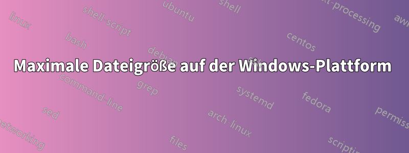 Maximale Dateigröße auf der Windows-Plattform