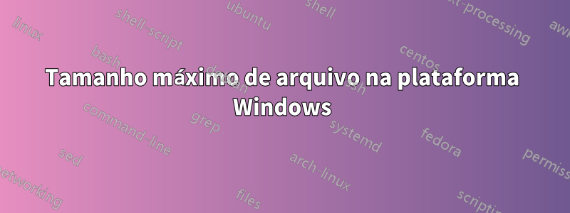Tamanho máximo de arquivo na plataforma Windows