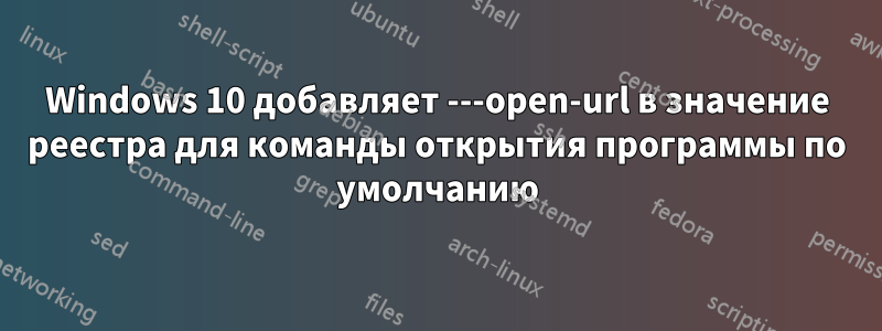Windows 10 добавляет ---open-url в значение реестра для команды открытия программы по умолчанию