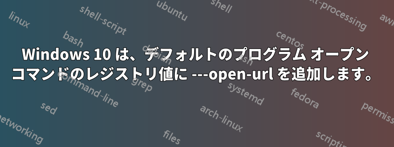 Windows 10 は、デフォルトのプログラム オープン コマンドのレジストリ値に ---open-url を追加します。