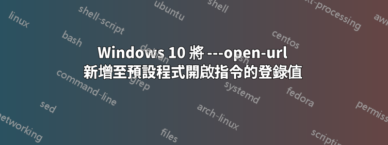Windows 10 將 ---open-url 新增至預設程式開啟指令的登錄值