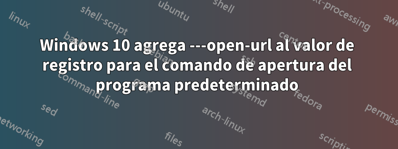 Windows 10 agrega ---open-url al valor de registro para el comando de apertura del programa predeterminado