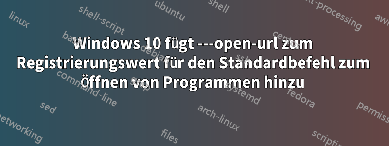 Windows 10 fügt ---open-url zum Registrierungswert für den Standardbefehl zum Öffnen von Programmen hinzu