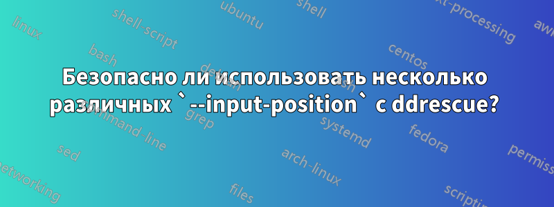 Безопасно ли использовать несколько различных `--input-position` с ddrescue?