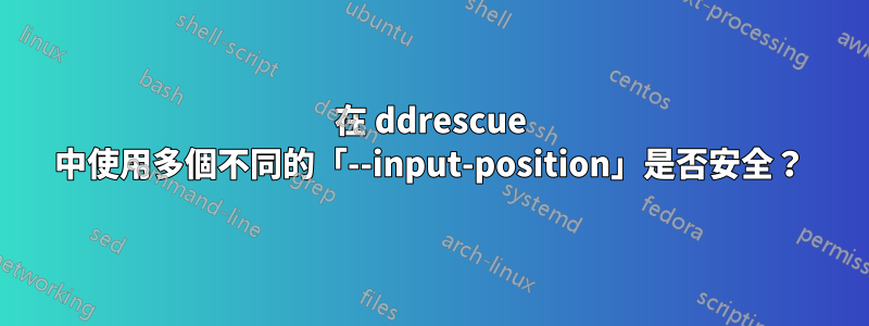 在 ddrescue 中使用多個不同的「--input-position」是否安全?