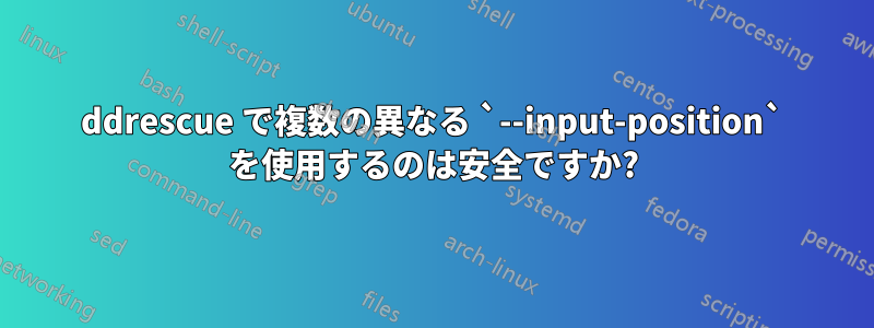 ddrescue で複数の異なる `--input-position` を使用するのは安全ですか?