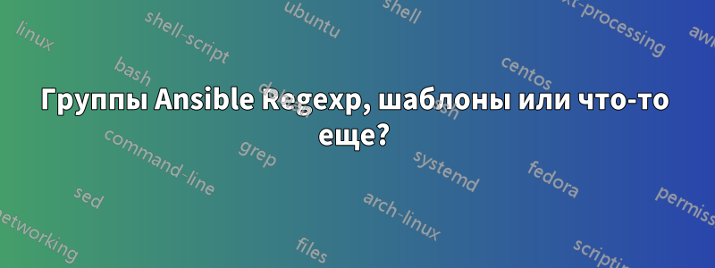 Группы Ansible Regexp, шаблоны или что-то еще?