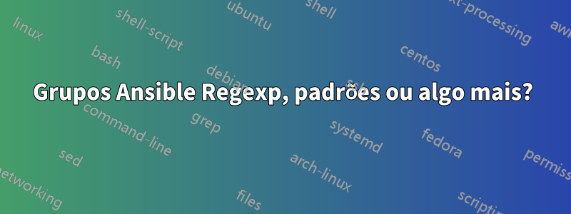 Grupos Ansible Regexp, padrões ou algo mais?